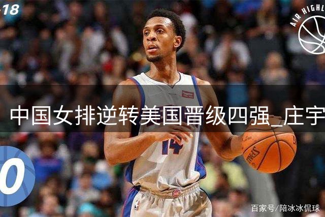中国女排逆转美国晋级四强 庄宇珊龚翔宇赛后吐露制胜关键
