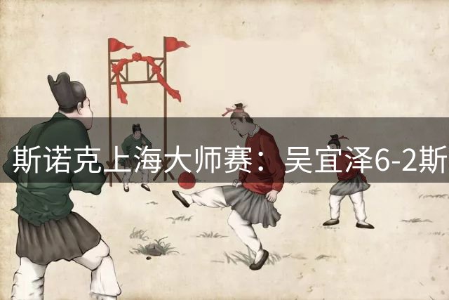 斯诺克上海大师赛：吴宜泽6-2斯佳辉 携手赵心童晋级八强