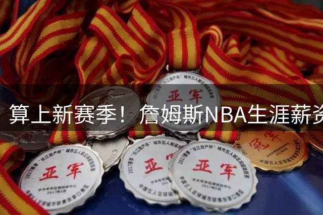 算上新赛季！詹姆斯NBA生涯薪资总收入将超过5.85亿 高居历史第一